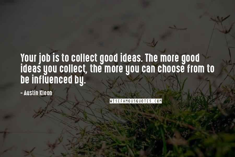 Austin Kleon Quotes: Your job is to collect good ideas. The more good ideas you collect, the more you can choose from to be influenced by.