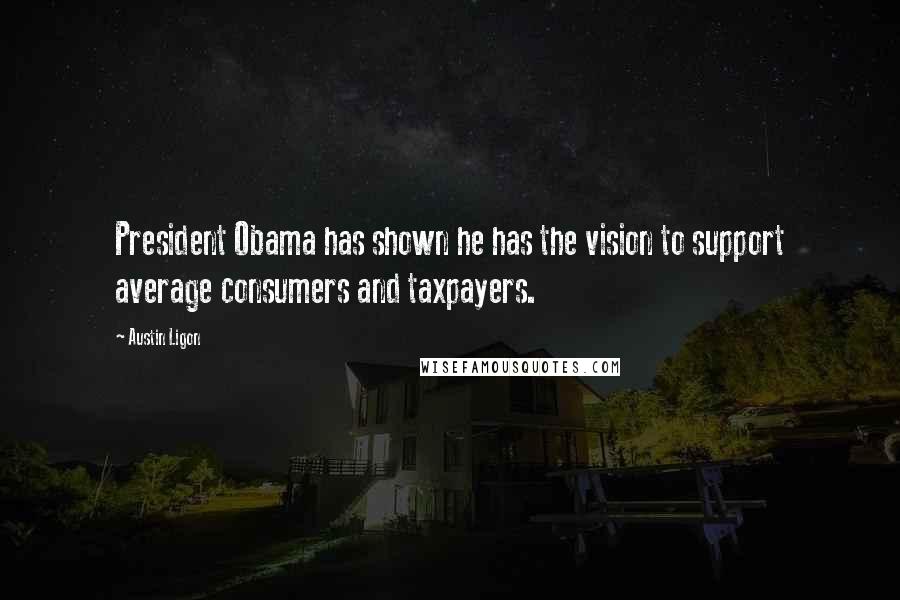 Austin Ligon Quotes: President Obama has shown he has the vision to support average consumers and taxpayers.