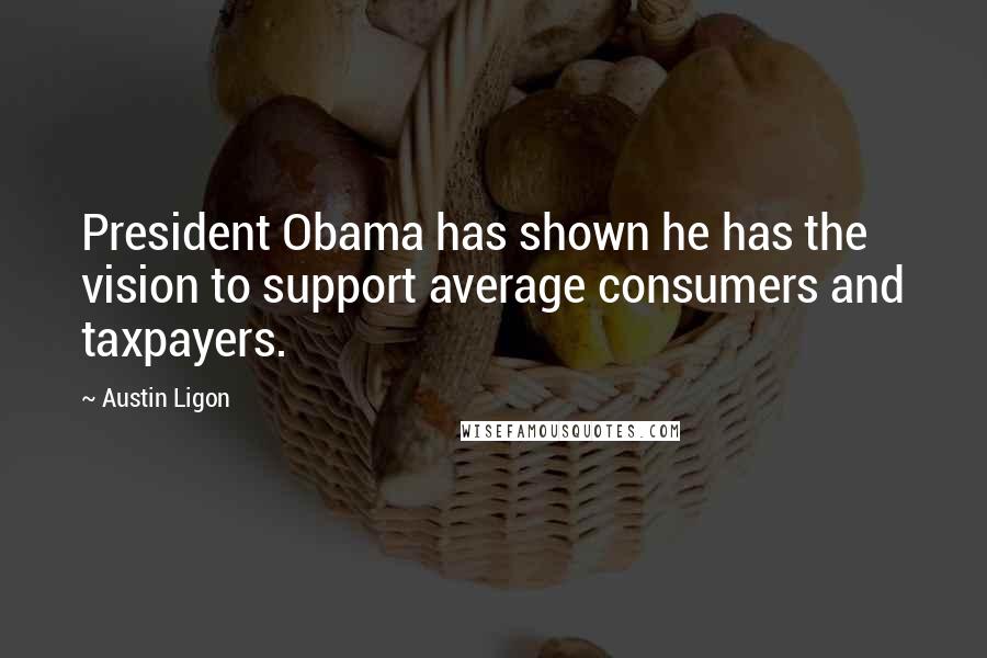 Austin Ligon Quotes: President Obama has shown he has the vision to support average consumers and taxpayers.