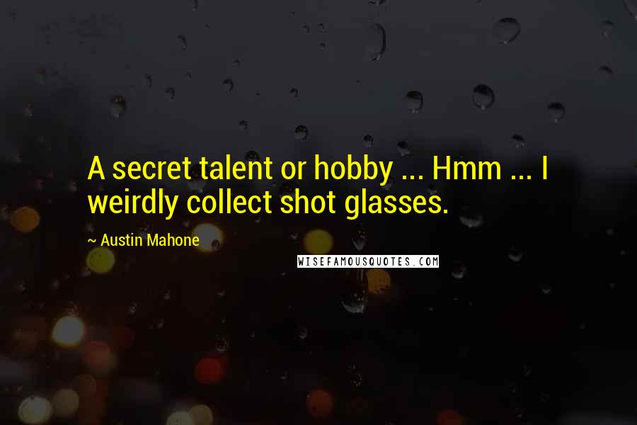 Austin Mahone Quotes: A secret talent or hobby ... Hmm ... I weirdly collect shot glasses.