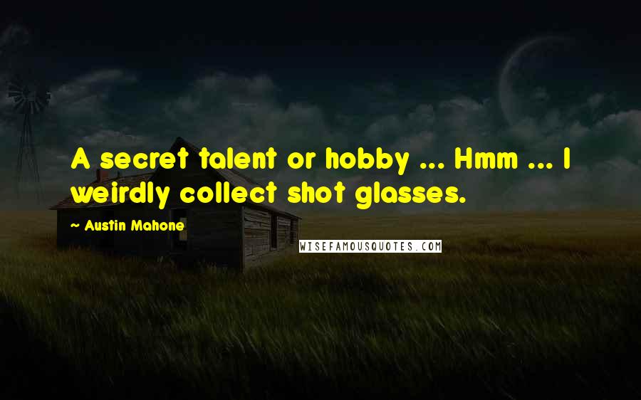 Austin Mahone Quotes: A secret talent or hobby ... Hmm ... I weirdly collect shot glasses.