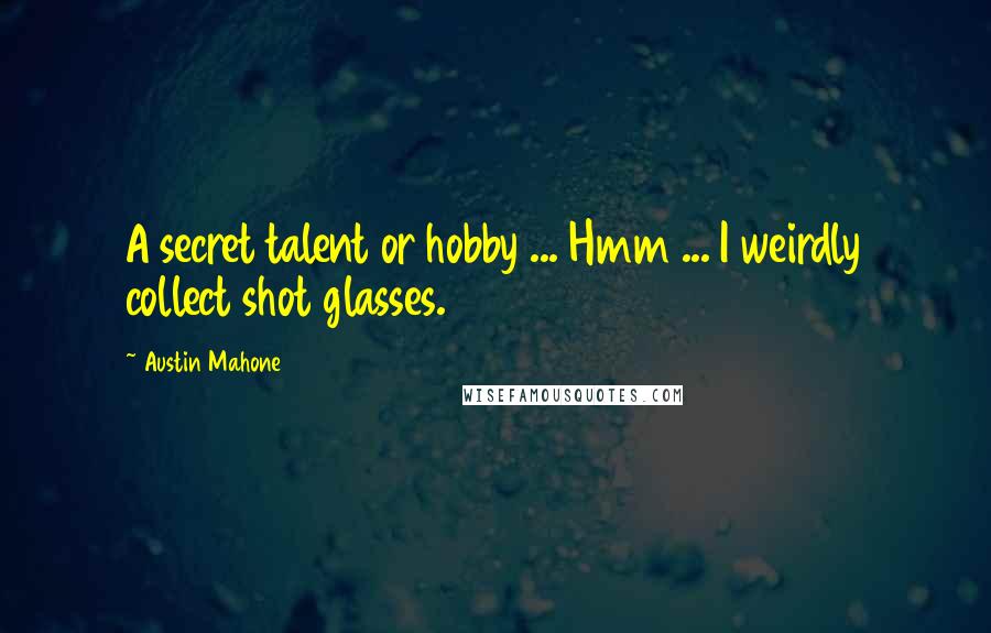 Austin Mahone Quotes: A secret talent or hobby ... Hmm ... I weirdly collect shot glasses.