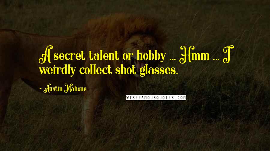Austin Mahone Quotes: A secret talent or hobby ... Hmm ... I weirdly collect shot glasses.