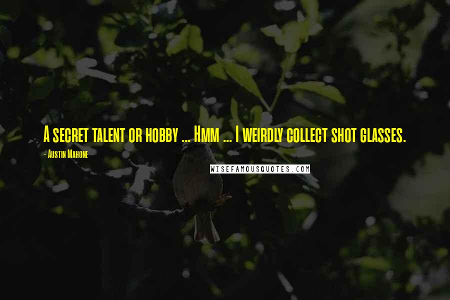 Austin Mahone Quotes: A secret talent or hobby ... Hmm ... I weirdly collect shot glasses.