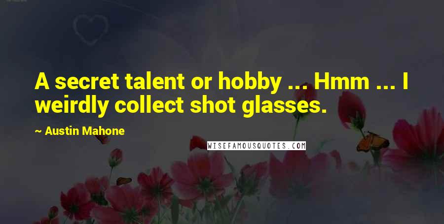 Austin Mahone Quotes: A secret talent or hobby ... Hmm ... I weirdly collect shot glasses.