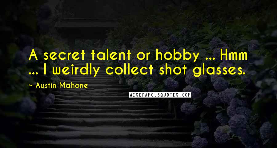 Austin Mahone Quotes: A secret talent or hobby ... Hmm ... I weirdly collect shot glasses.