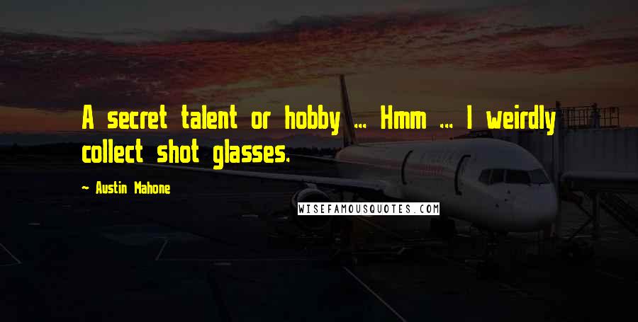 Austin Mahone Quotes: A secret talent or hobby ... Hmm ... I weirdly collect shot glasses.