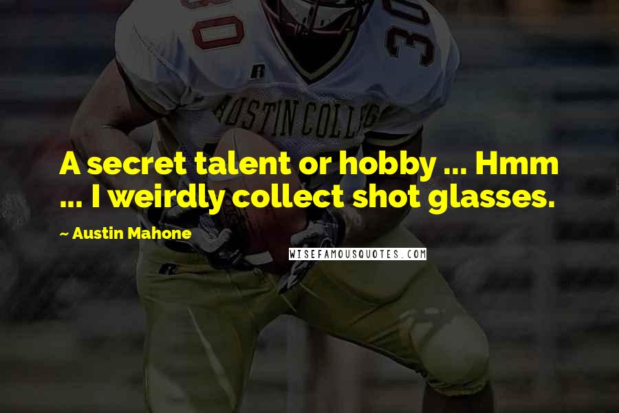 Austin Mahone Quotes: A secret talent or hobby ... Hmm ... I weirdly collect shot glasses.