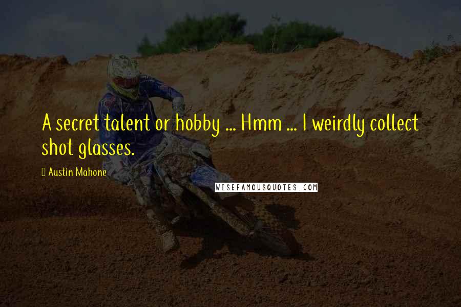 Austin Mahone Quotes: A secret talent or hobby ... Hmm ... I weirdly collect shot glasses.