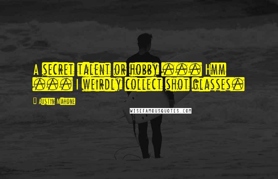 Austin Mahone Quotes: A secret talent or hobby ... Hmm ... I weirdly collect shot glasses.