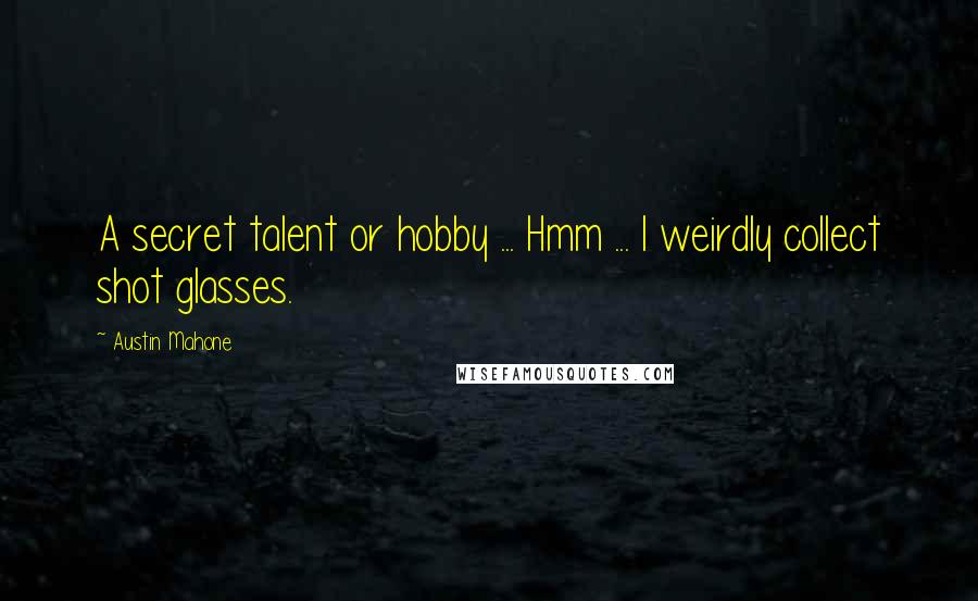 Austin Mahone Quotes: A secret talent or hobby ... Hmm ... I weirdly collect shot glasses.