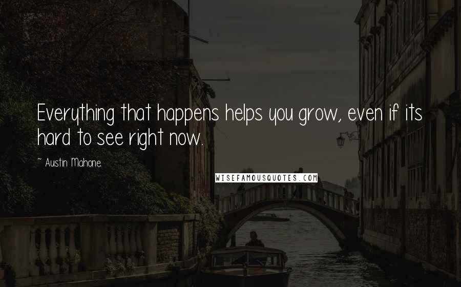 Austin Mahone Quotes: Everything that happens helps you grow, even if its hard to see right now.