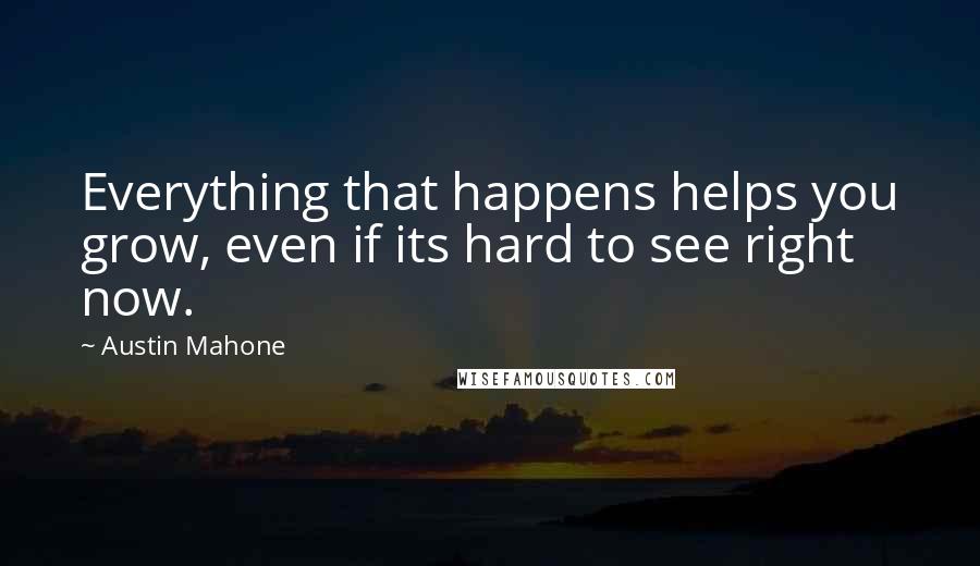 Austin Mahone Quotes: Everything that happens helps you grow, even if its hard to see right now.