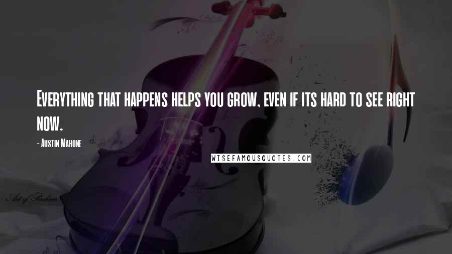 Austin Mahone Quotes: Everything that happens helps you grow, even if its hard to see right now.