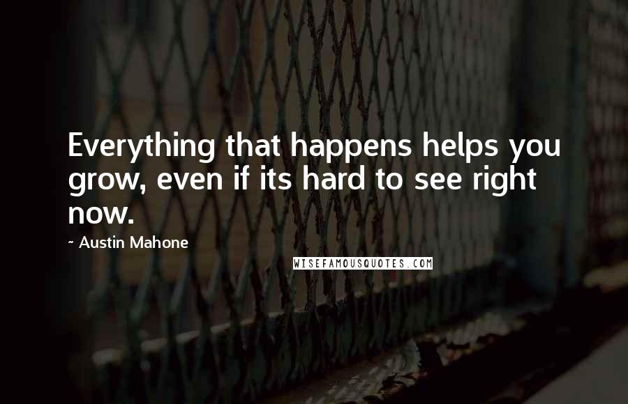 Austin Mahone Quotes: Everything that happens helps you grow, even if its hard to see right now.