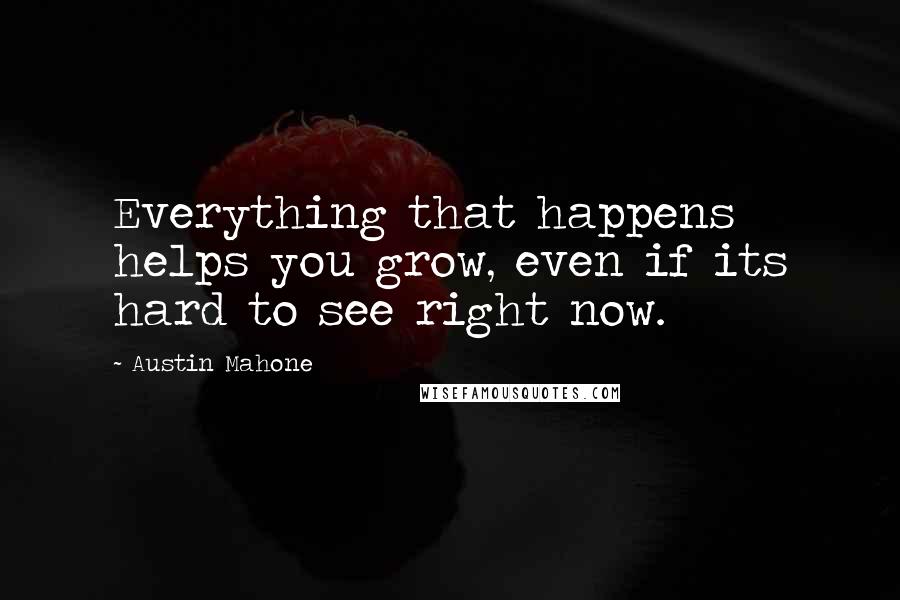 Austin Mahone Quotes: Everything that happens helps you grow, even if its hard to see right now.