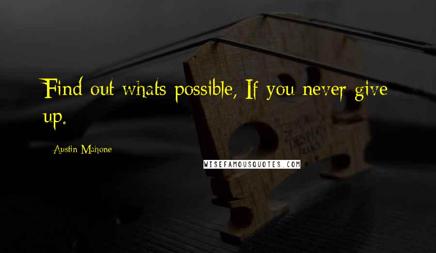 Austin Mahone Quotes: Find out whats possible, If you never give up.