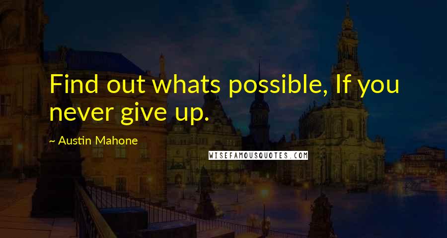 Austin Mahone Quotes: Find out whats possible, If you never give up.