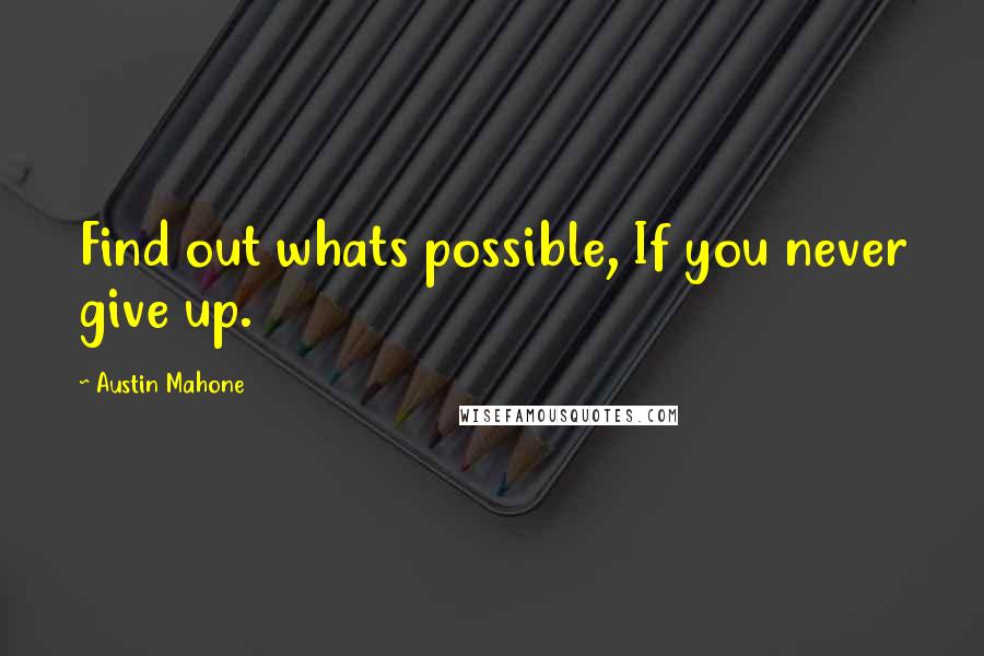 Austin Mahone Quotes: Find out whats possible, If you never give up.