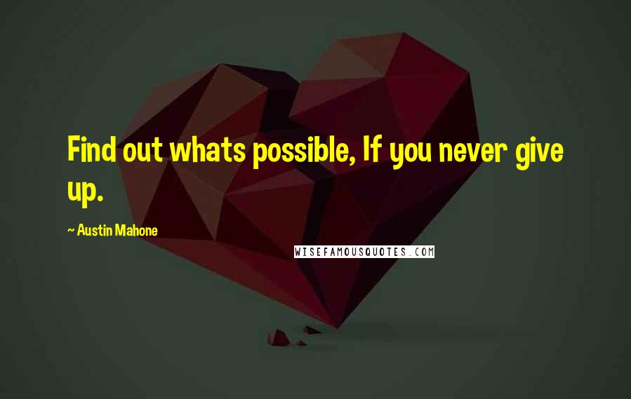 Austin Mahone Quotes: Find out whats possible, If you never give up.