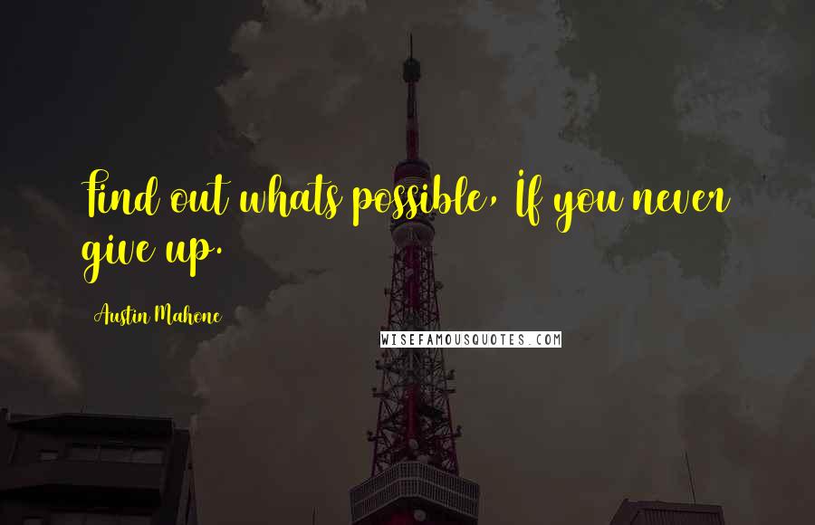 Austin Mahone Quotes: Find out whats possible, If you never give up.