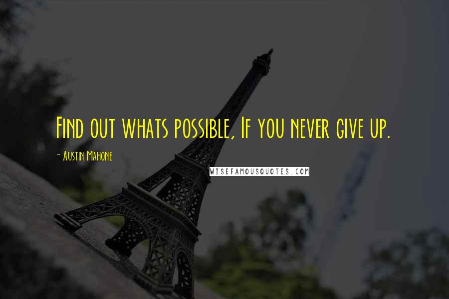 Austin Mahone Quotes: Find out whats possible, If you never give up.