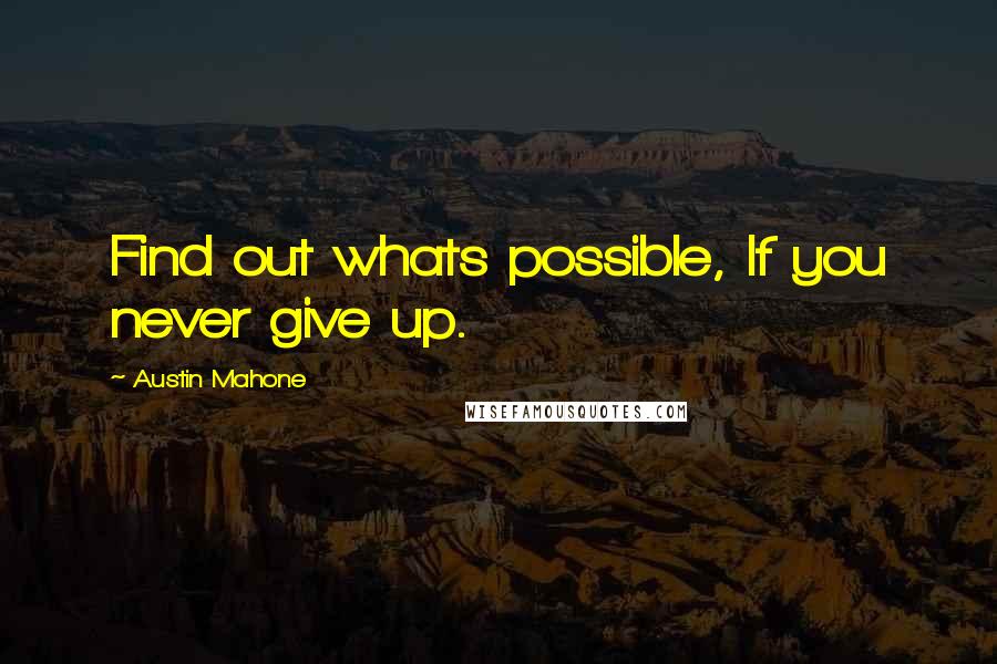 Austin Mahone Quotes: Find out whats possible, If you never give up.