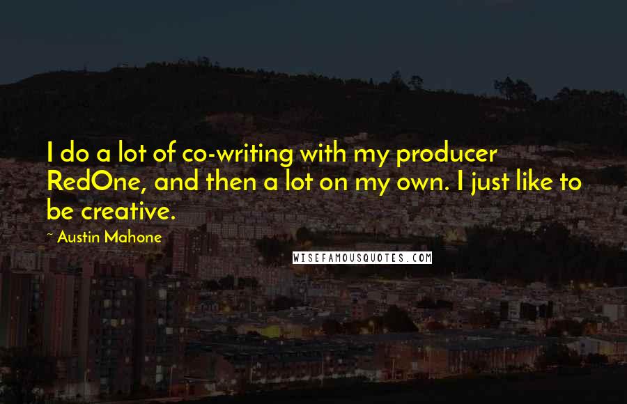 Austin Mahone Quotes: I do a lot of co-writing with my producer RedOne, and then a lot on my own. I just like to be creative.