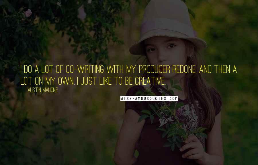 Austin Mahone Quotes: I do a lot of co-writing with my producer RedOne, and then a lot on my own. I just like to be creative.