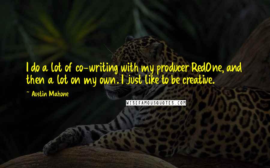 Austin Mahone Quotes: I do a lot of co-writing with my producer RedOne, and then a lot on my own. I just like to be creative.