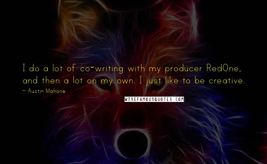 Austin Mahone Quotes: I do a lot of co-writing with my producer RedOne, and then a lot on my own. I just like to be creative.