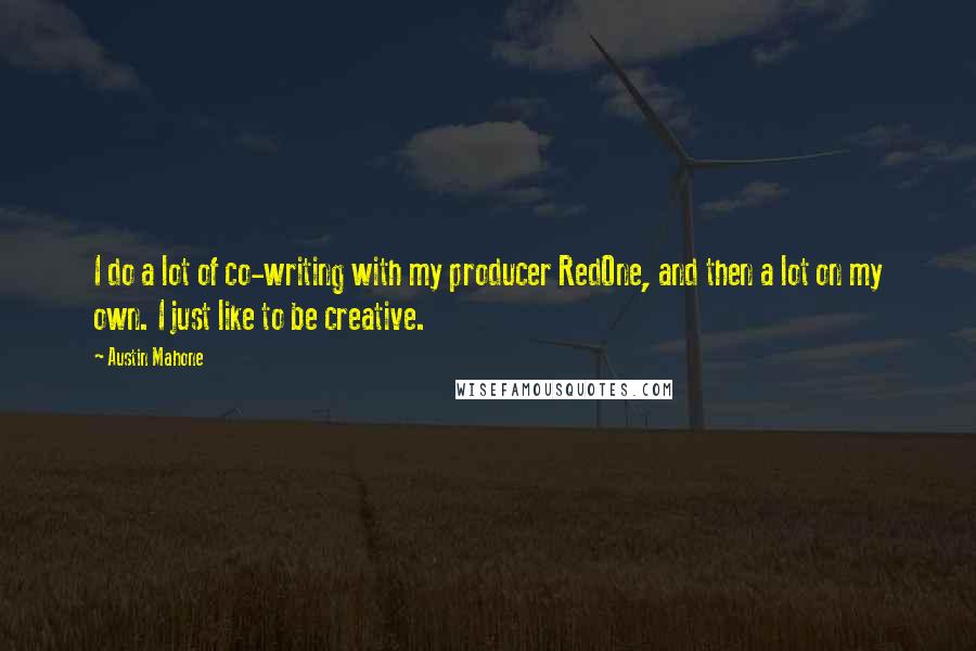 Austin Mahone Quotes: I do a lot of co-writing with my producer RedOne, and then a lot on my own. I just like to be creative.