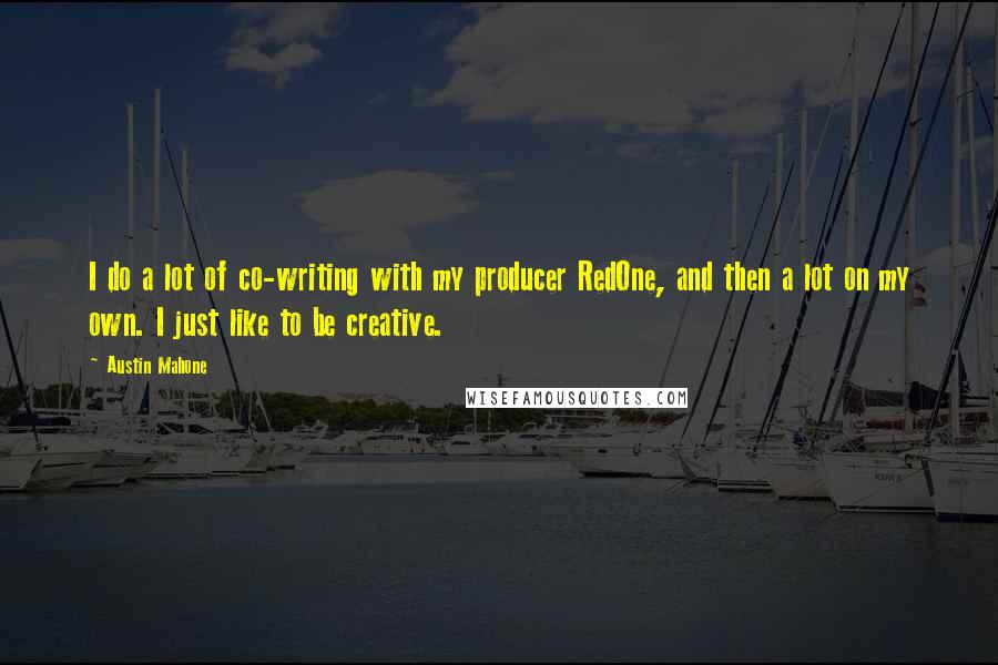 Austin Mahone Quotes: I do a lot of co-writing with my producer RedOne, and then a lot on my own. I just like to be creative.