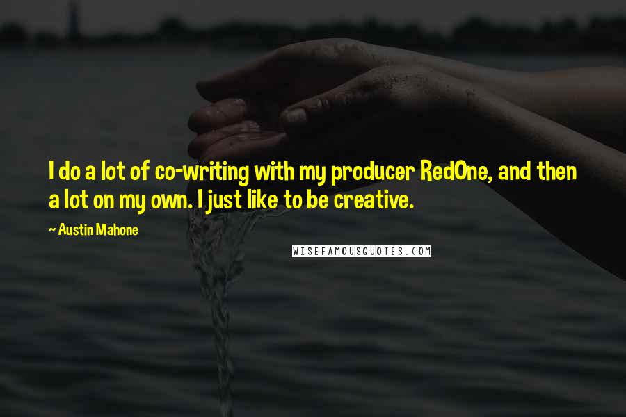 Austin Mahone Quotes: I do a lot of co-writing with my producer RedOne, and then a lot on my own. I just like to be creative.