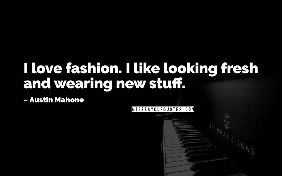 Austin Mahone Quotes: I love fashion. I like looking fresh and wearing new stuff.