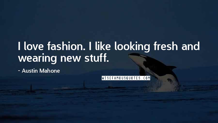 Austin Mahone Quotes: I love fashion. I like looking fresh and wearing new stuff.