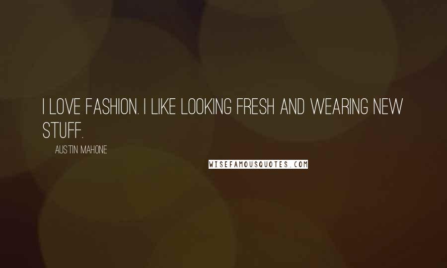 Austin Mahone Quotes: I love fashion. I like looking fresh and wearing new stuff.