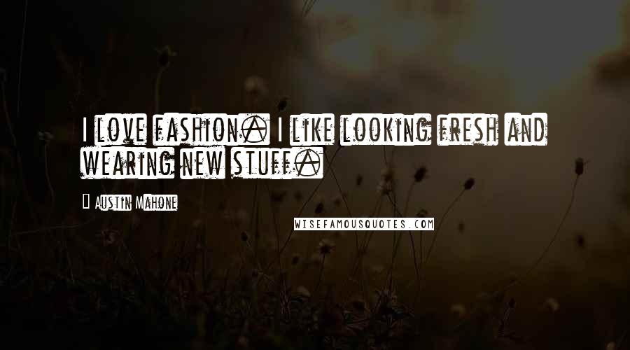 Austin Mahone Quotes: I love fashion. I like looking fresh and wearing new stuff.