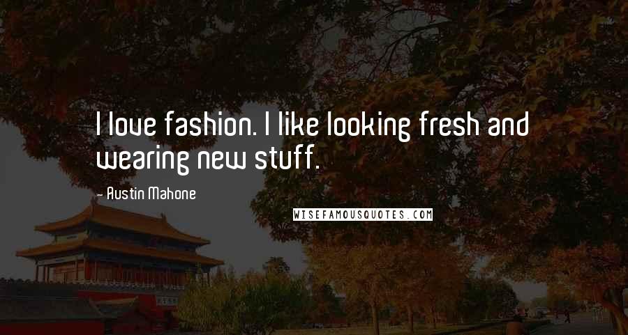 Austin Mahone Quotes: I love fashion. I like looking fresh and wearing new stuff.