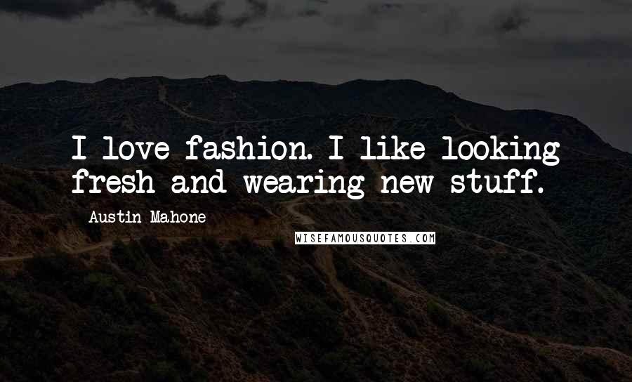 Austin Mahone Quotes: I love fashion. I like looking fresh and wearing new stuff.