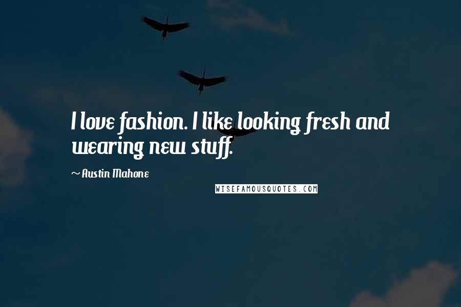 Austin Mahone Quotes: I love fashion. I like looking fresh and wearing new stuff.