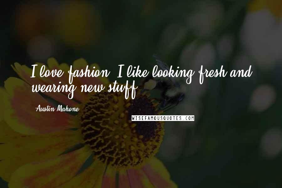 Austin Mahone Quotes: I love fashion. I like looking fresh and wearing new stuff.