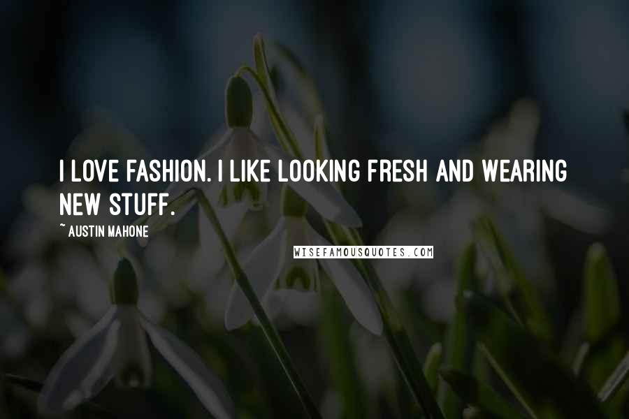 Austin Mahone Quotes: I love fashion. I like looking fresh and wearing new stuff.