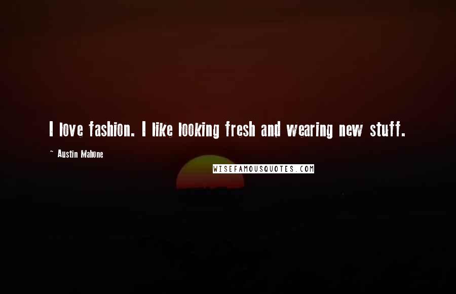 Austin Mahone Quotes: I love fashion. I like looking fresh and wearing new stuff.