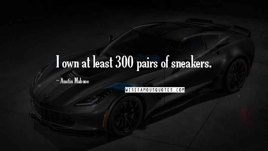 Austin Mahone Quotes: I own at least 300 pairs of sneakers.
