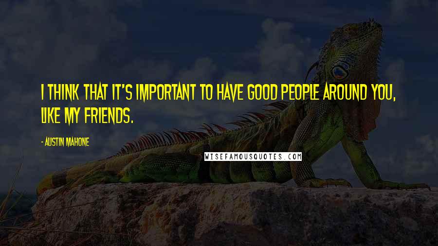 Austin Mahone Quotes: I think that it's important to have good people around you, like my friends.