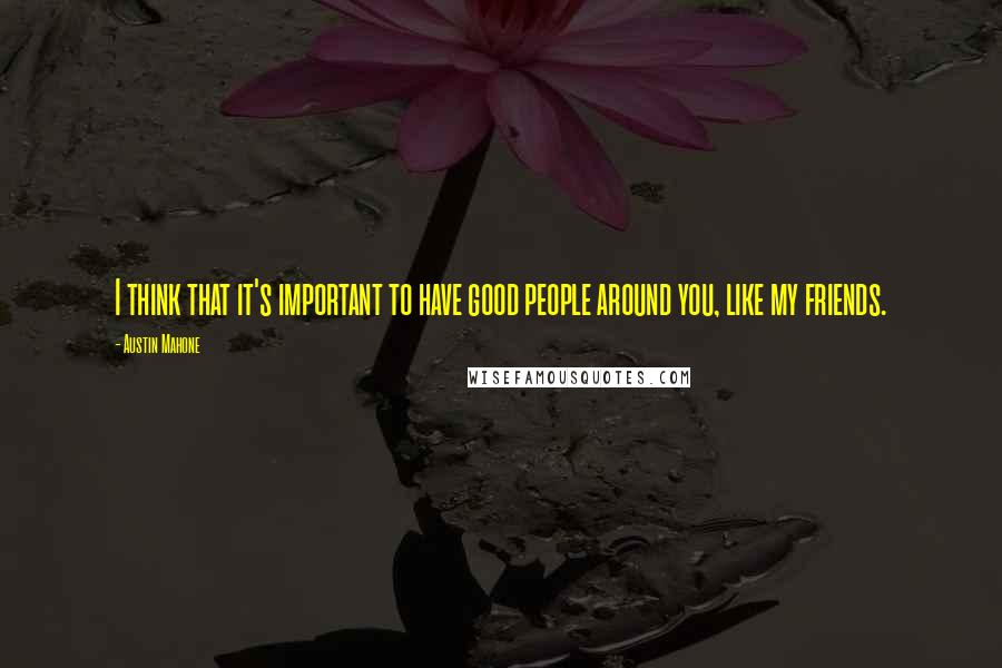 Austin Mahone Quotes: I think that it's important to have good people around you, like my friends.