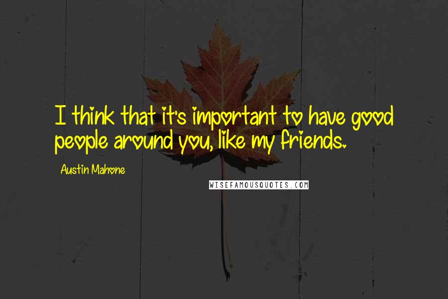 Austin Mahone Quotes: I think that it's important to have good people around you, like my friends.