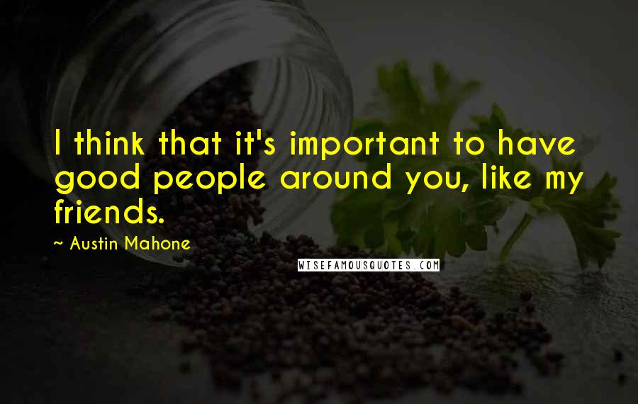 Austin Mahone Quotes: I think that it's important to have good people around you, like my friends.