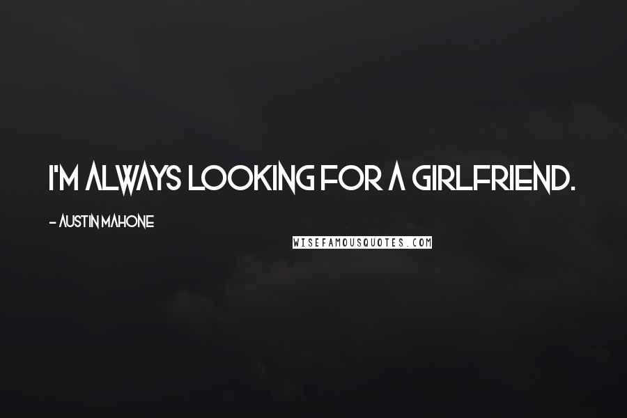 Austin Mahone Quotes: I'm always looking for a girlfriend.